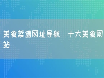 美食菜譜網(wǎng)址導航_十大美食網(wǎng)站