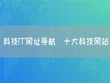 科技IT網(wǎng)址導航_十大科技網(wǎng)站