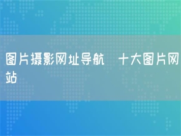 圖片攝影網(wǎng)址導航_十大圖片網(wǎng)站