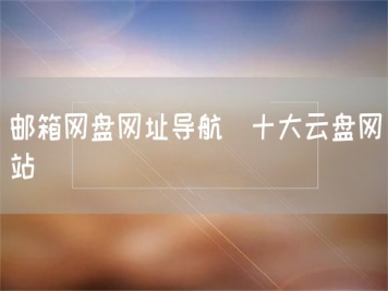 郵箱網(wǎng)盤(pán)網(wǎng)址導航_十大云盤(pán)網(wǎng)站