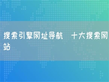 搜索引擎網(wǎng)址導航_十大搜索網(wǎng)站